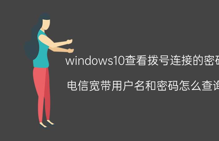 windows10查看拨号连接的密码 电信宽带用户名和密码怎么查询？